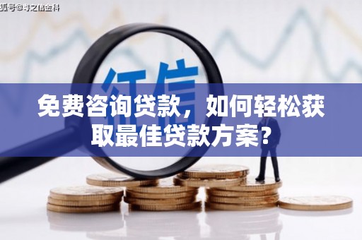 顺义免费咨询贷款，如何轻松获取最佳贷款方案？