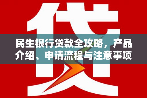 顺义民生银行贷款全攻略，产品介绍、申请流程与注意事项